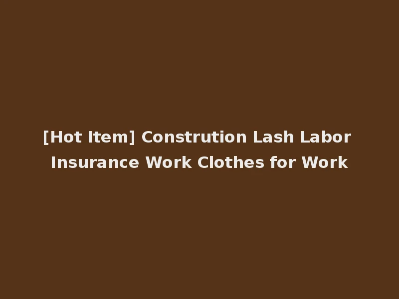 [Hot Item] Constrution Lash Labor Insurance Work Clothes for Work