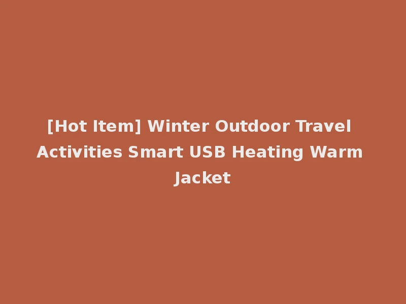 [Hot Item] Winter Outdoor Travel Activities Smart USB Heating Warm Jacket
