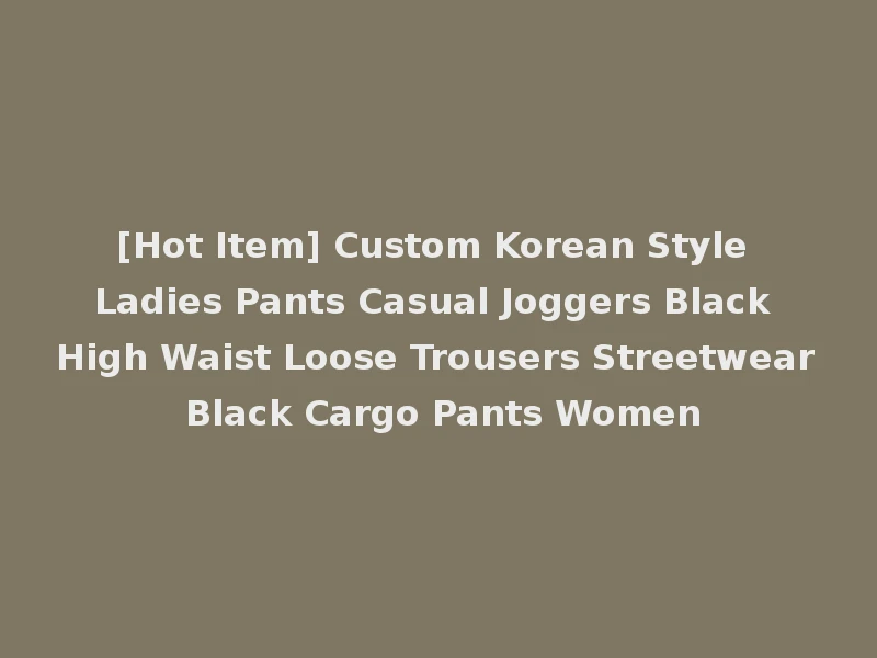[Hot Item] Custom Korean Style Ladies Pants Casual Joggers Black High Waist Loose Trousers Streetwear Black Cargo Pants Women