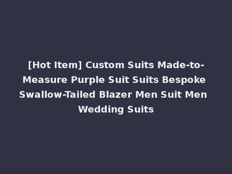 [Hot Item] Custom Suits Made-to-Measure Purple Suit Suits Bespoke Swallow-Tailed Blazer Men Suit Men Wedding Suits