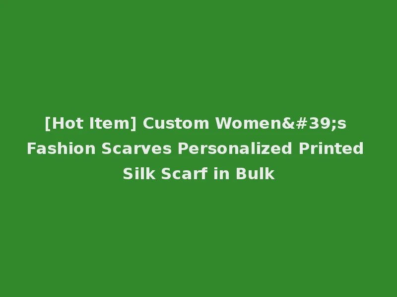 [Hot Item] Custom Women's Fashion Scarves Personalized Printed Silk Scarf in Bulk