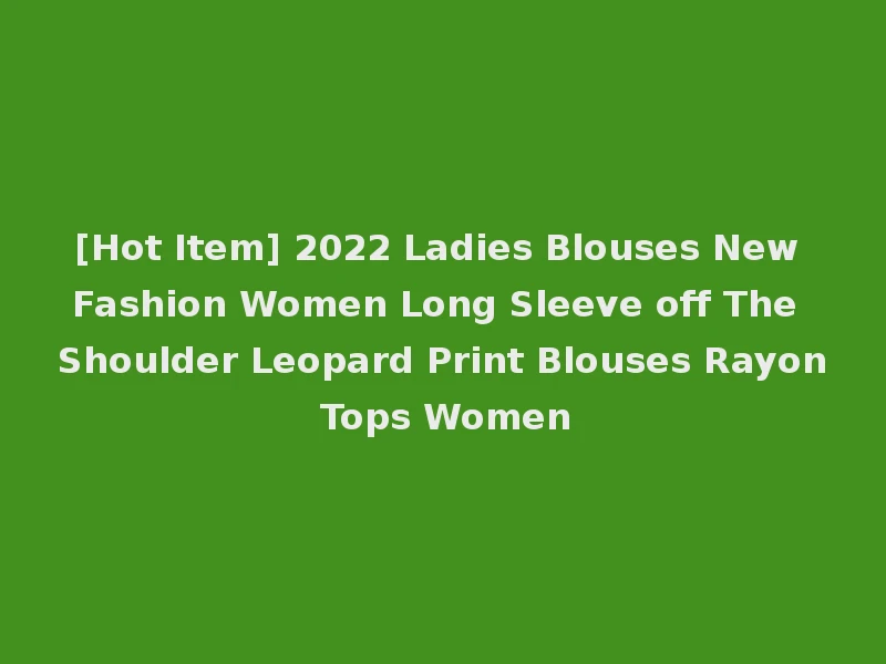 [Hot Item] 2022 Ladies Blouses New Fashion Women Long Sleeve off The Shoulder Leopard Print Blouses Rayon Tops Women