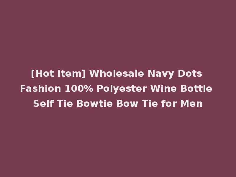 [Hot Item] Wholesale Navy Dots Fashion 100% Polyester Wine Bottle Self Tie Bowtie Bow Tie for Men