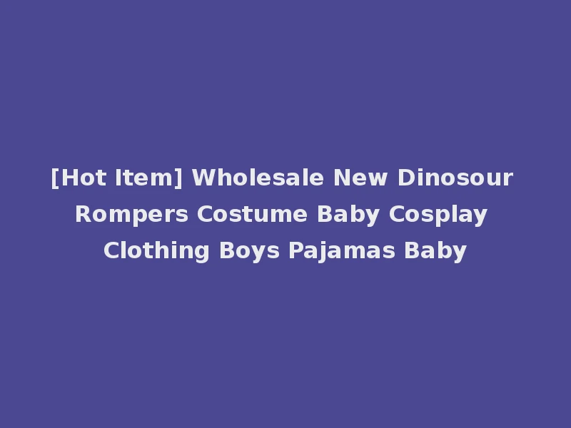 [Hot Item] Wholesale New Dinosour Rompers Costume Baby Cosplay Clothing Boys Pajamas Baby
