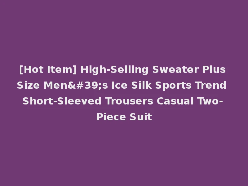 [Hot Item] High-Selling Sweater Plus Size Men's Ice Silk Sports Trend Short-Sleeved Trousers Casual Two-Piece Suit