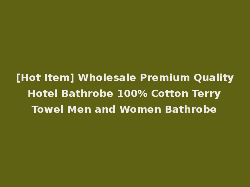 [Hot Item] Wholesale Premium Quality Hotel Bathrobe 100% Cotton Terry Towel Men and Women Bathrobe