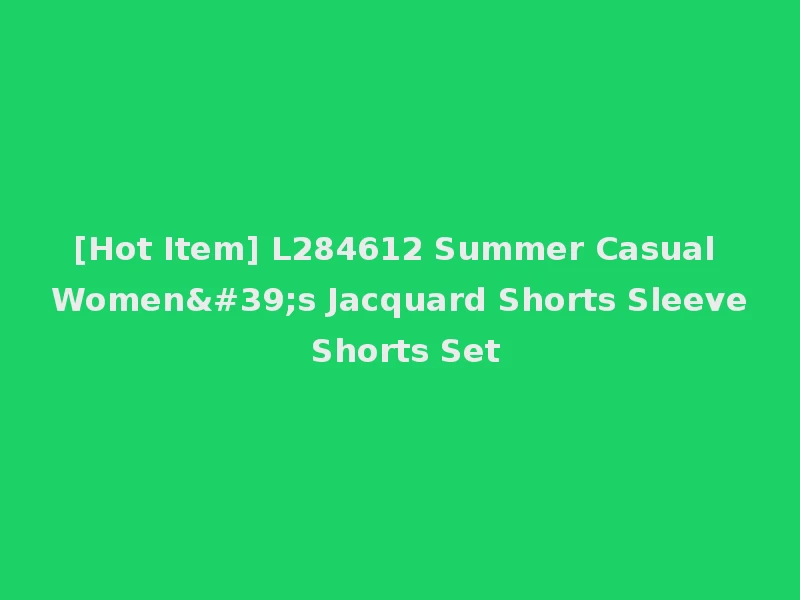 [Hot Item] L284612 Summer Casual Women's Jacquard Shorts Sleeve Shorts Set
