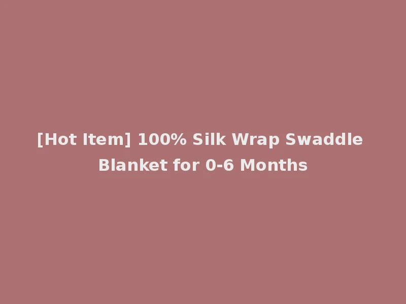 [Hot Item] 100% Silk Wrap Swaddle Blanket for 0-6 Months