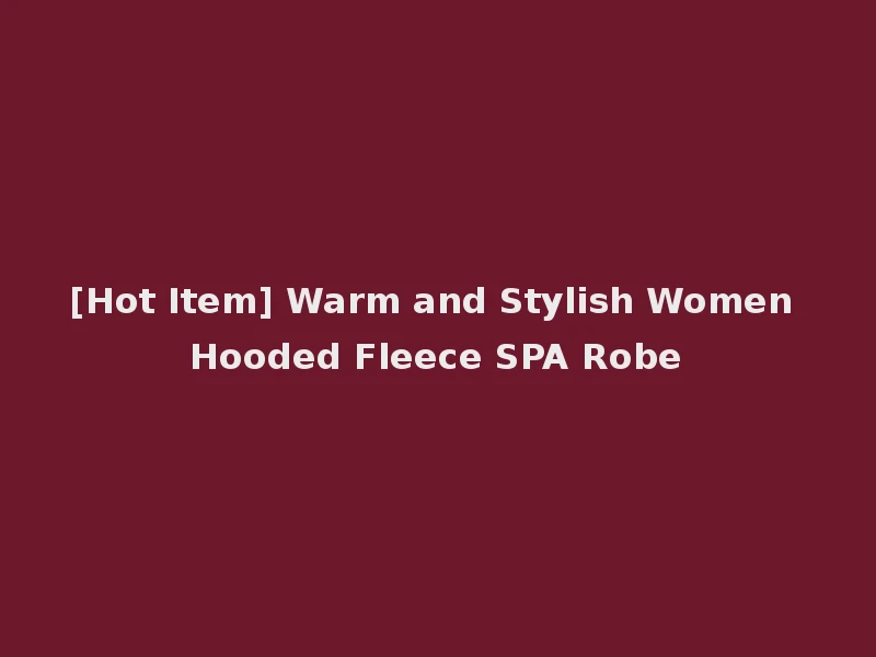 [Hot Item] Warm and Stylish Women Hooded Fleece SPA Robe