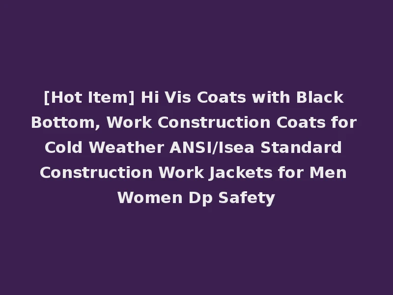 [Hot Item] Hi Vis Coats with Black Bottom, Work Construction Coats for Cold Weather ANSI/Isea Standard Construction Work Jackets for Men Women Dp Safety