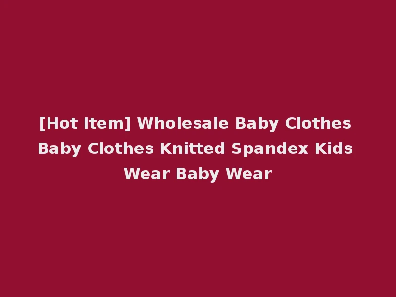 [Hot Item] Wholesale Baby Clothes Baby Clothes Knitted Spandex Kids Wear Baby Wear