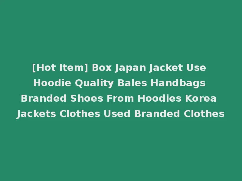 [Hot Item] Box Japan Jacket Use Hoodie Quality Bales Handbags Branded Shoes From Hoodies Korea Jackets Clothes Used Branded Clothes