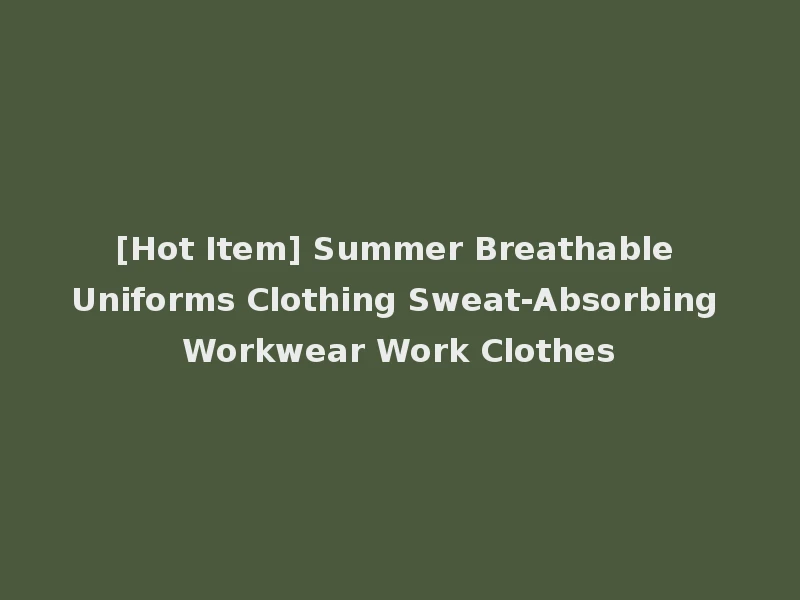 [Hot Item] Summer Breathable Uniforms Clothing Sweat-Absorbing Workwear Work Clothes