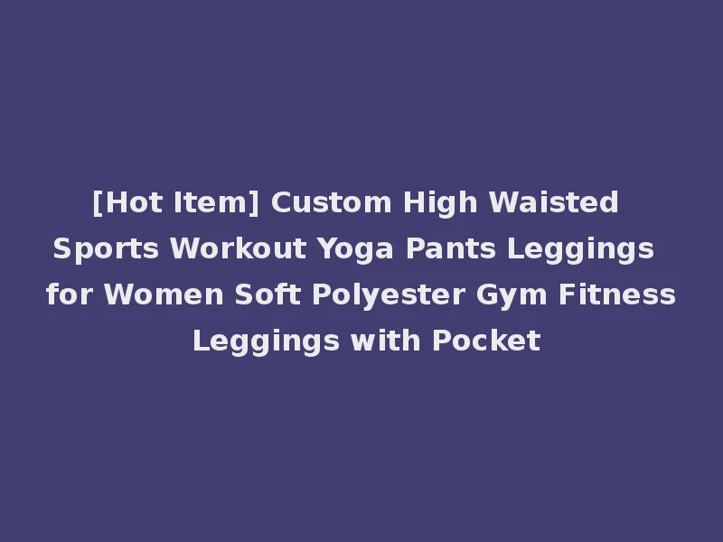 [Hot Item] Custom High Waisted Sports Workout Yoga Pants Leggings for Women Soft Polyester Gym Fitness Leggings with Pocket
