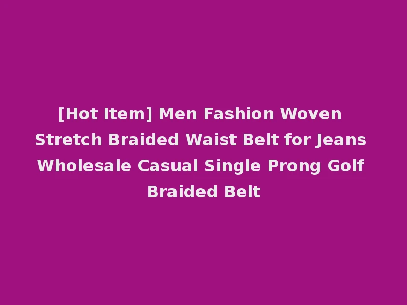 [Hot Item] Men Fashion Woven Stretch Braided Waist Belt for Jeans Wholesale Casual Single Prong Golf Braided Belt
