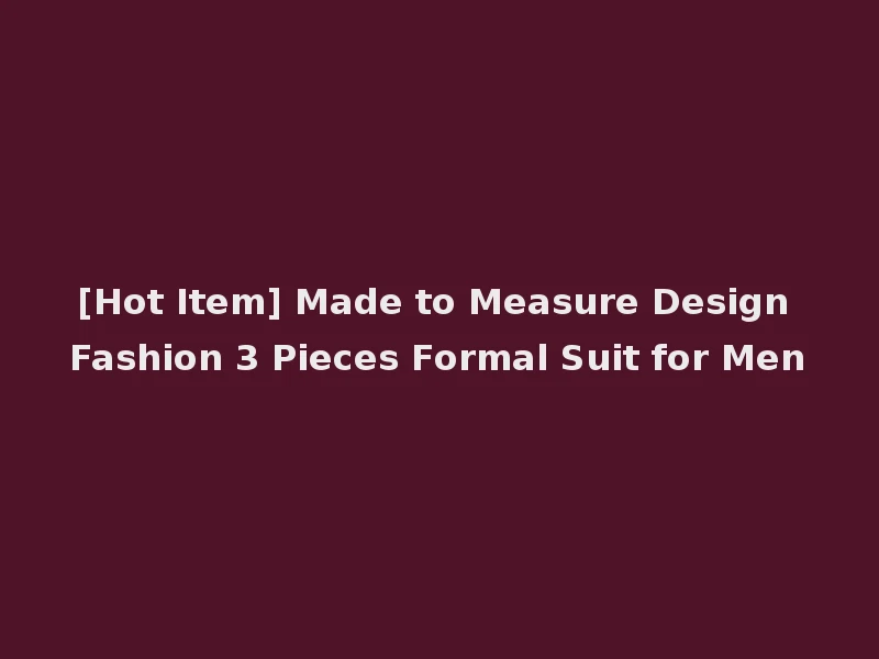 [Hot Item] Made to Measure Design Fashion 3 Pieces Formal Suit for Men