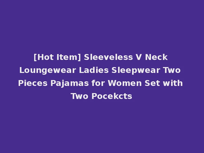 [Hot Item] Sleeveless V Neck Loungewear Ladies Sleepwear Two Pieces Pajamas for Women Set with Two Pocekcts