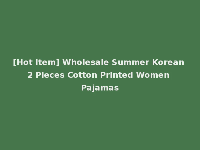 [Hot Item] Wholesale Summer Korean 2 Pieces Cotton Printed Women Pajamas