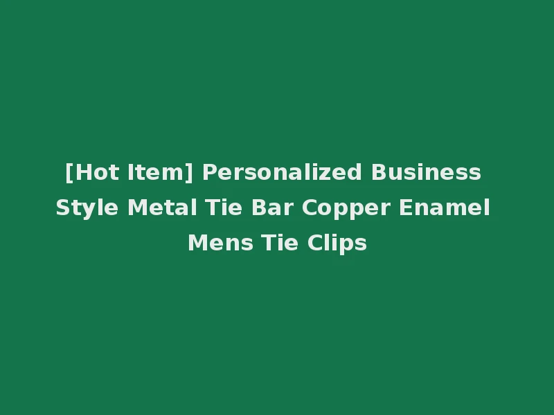 [Hot Item] Personalized Business Style Metal Tie Bar Copper Enamel Mens Tie Clips