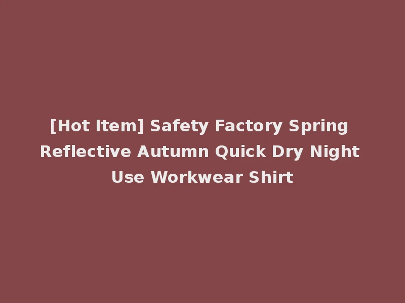 [Hot Item] Safety Factory Spring Reflective Autumn Quick Dry Night Use Workwear Shirt