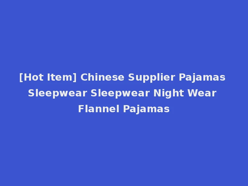 [Hot Item] Chinese Supplier Pajamas Sleepwear Sleepwear Night Wear Flannel Pajamas