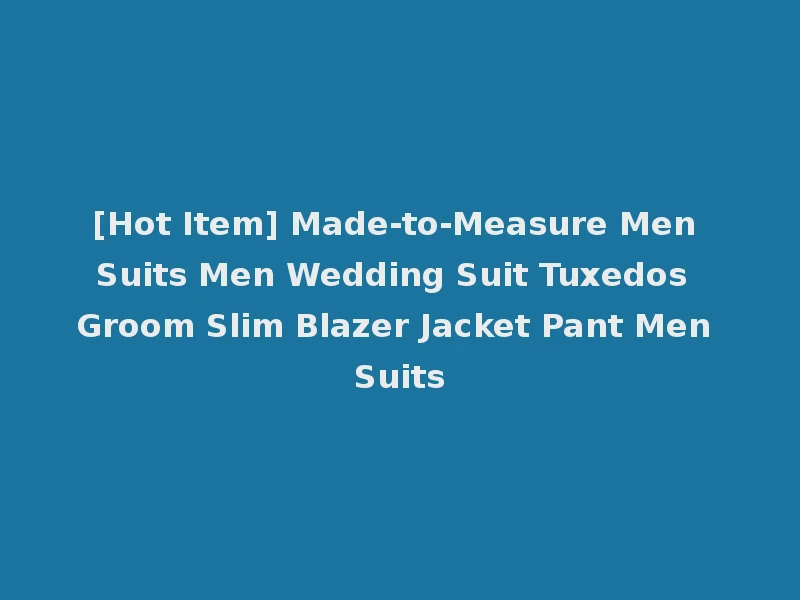 [Hot Item] Made-to-Measure Men Suits Men Wedding Suit Tuxedos Groom Slim Blazer Jacket Pant Men Suits