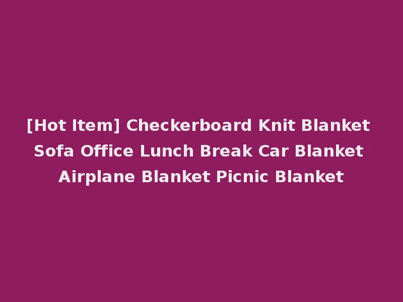 [Hot Item] Checkerboard Knit Blanket Sofa Office Lunch Break Car Blanket Airplane Blanket Picnic Blanket