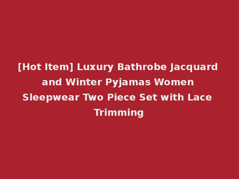 [Hot Item] Luxury Bathrobe Jacquard and Winter Pyjamas Women Sleepwear Two Piece Set with Lace Trimming