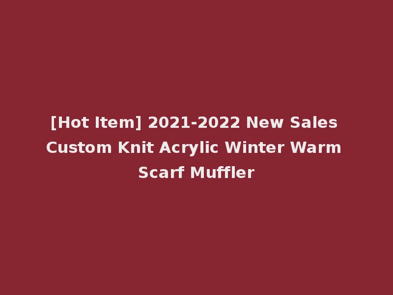 [Hot Item] 2021-2022 New Sales Custom Knit Acrylic Winter Warm Scarf Muffler