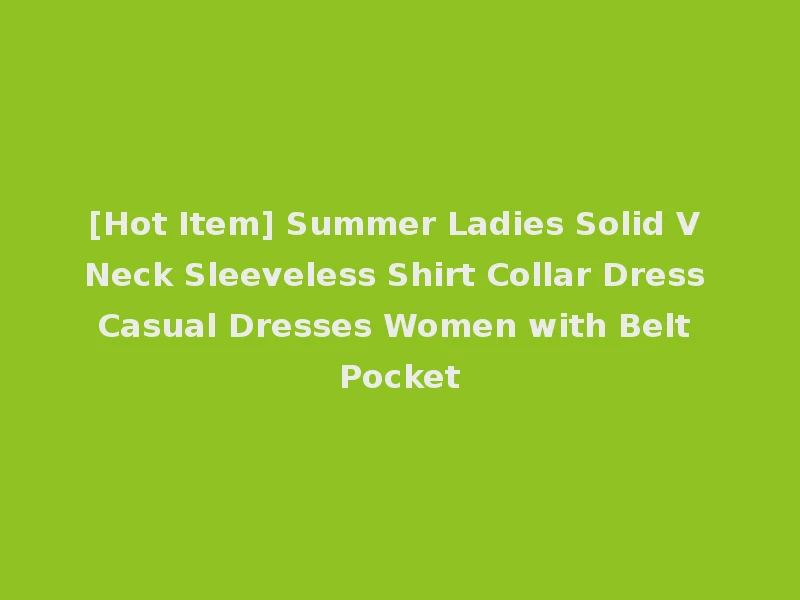 [Hot Item] Summer Ladies Solid V Neck Sleeveless Shirt Collar Dress Casual Dresses Women with Belt Pocket