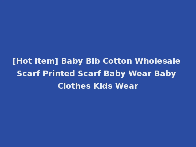 [Hot Item] Baby Bib Cotton Wholesale Scarf Printed Scarf Baby Wear Baby Clothes Kids Wear