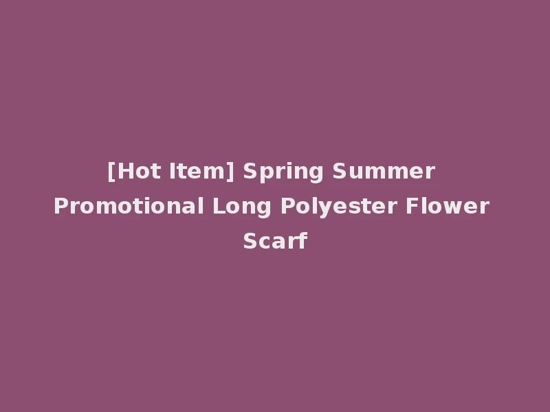 [Hot Item] Spring Summer Promotional Long Polyester Flower Scarf