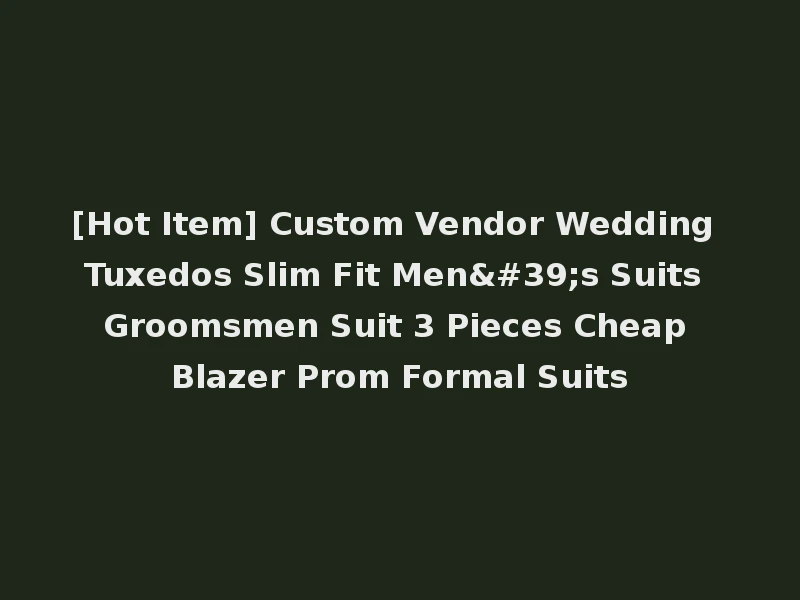 [Hot Item] Custom Vendor Wedding Tuxedos Slim Fit Men's Suits Groomsmen Suit 3 Pieces Cheap Blazer Prom Formal Suits