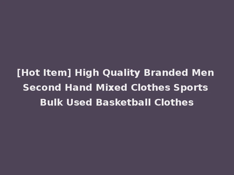 [Hot Item] High Quality Branded Men Second Hand Mixed Clothes Sports Bulk Used Basketball Clothes