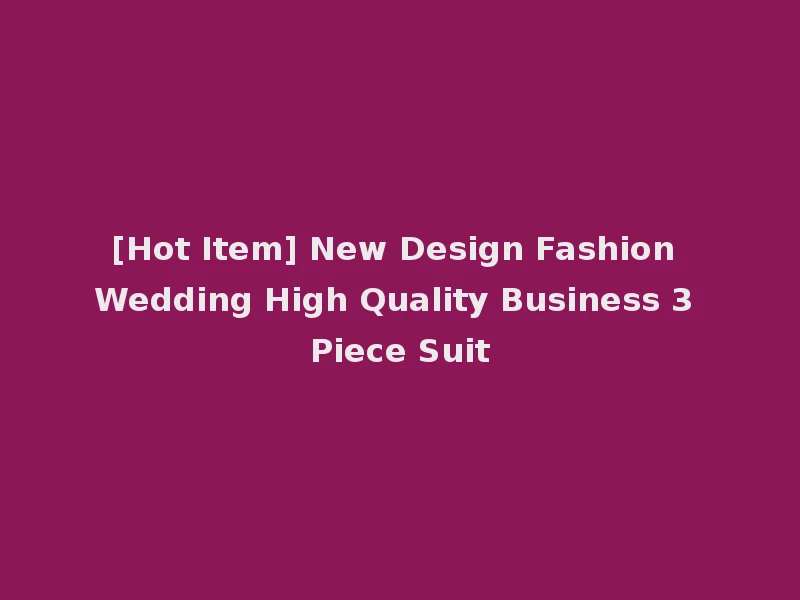 [Hot Item] New Design Fashion Wedding High Quality Business 3 Piece Suit
