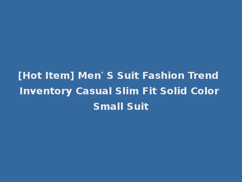 [Hot Item] Men′ S Suit Fashion Trend Inventory Casual Slim Fit Solid Color Small Suit