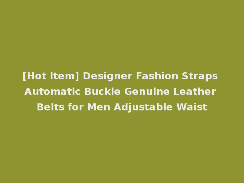 [Hot Item] Designer Fashion Straps Automatic Buckle Genuine Leather Belts for Men Adjustable Waist
