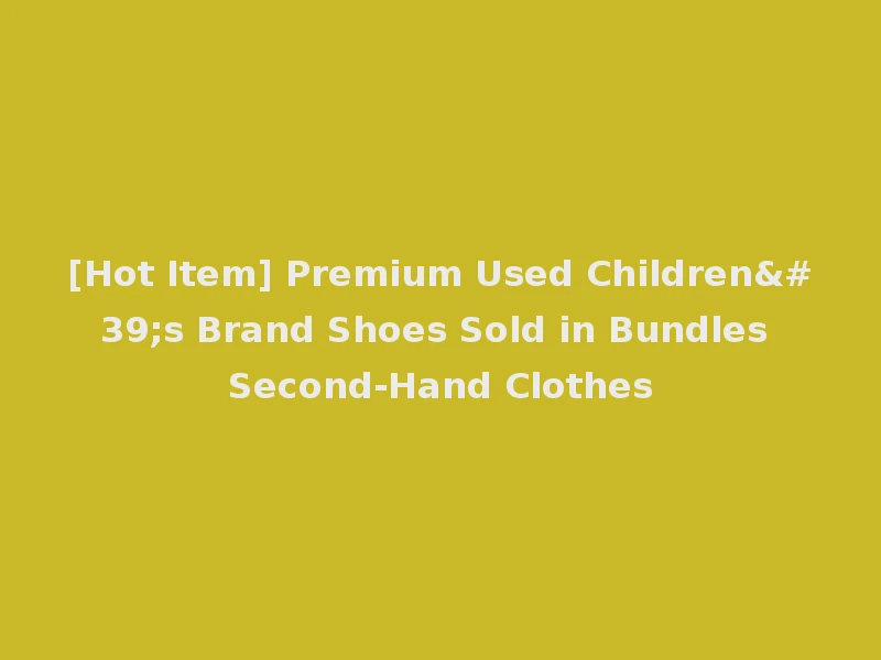 [Hot Item] Premium Used Children's Brand Shoes Sold in Bundles Second-Hand Clothes