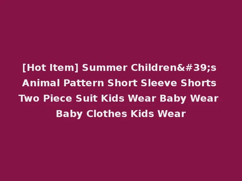 [Hot Item] Summer Children's Animal Pattern Short Sleeve Shorts Two Piece Suit Kids Wear Baby Wear Baby Clothes Kids Wear