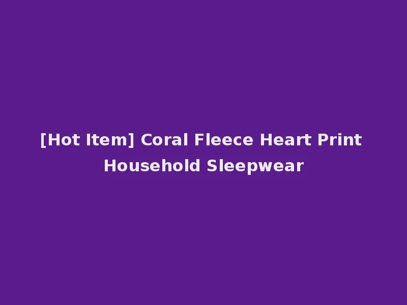 [Hot Item] Coral Fleece Heart Print Household Sleepwear