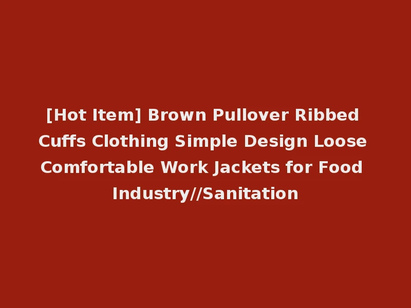 [Hot Item] Brown Pullover Ribbed Cuffs Clothing Simple Design Loose Comfortable Work Jackets for Food Industry//Sanitation