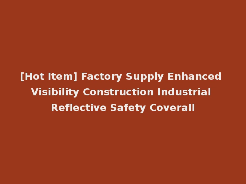 [Hot Item] Factory Supply Enhanced Visibility Construction Industrial Reflective Safety Coverall