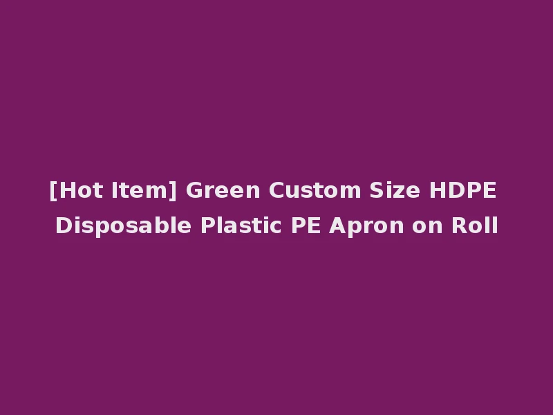 [Hot Item] Green Custom Size HDPE Disposable Plastic PE Apron on Roll