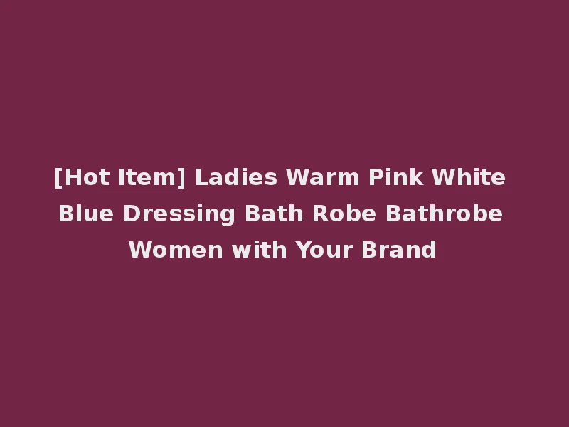 [Hot Item] Ladies Warm Pink White Blue Dressing Bath Robe Bathrobe Women with Your Brand