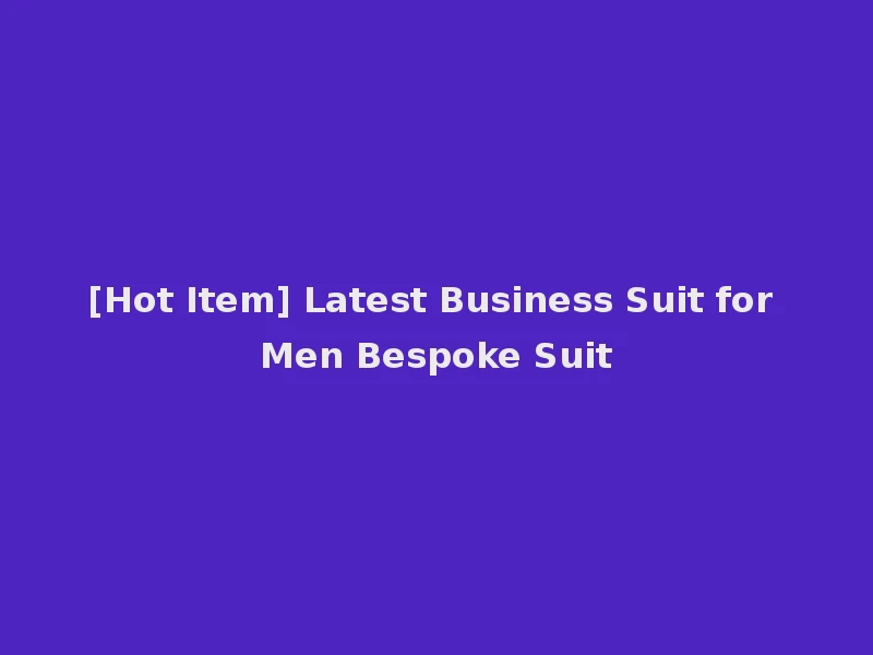 [Hot Item] Latest Business Suit for Men Bespoke Suit