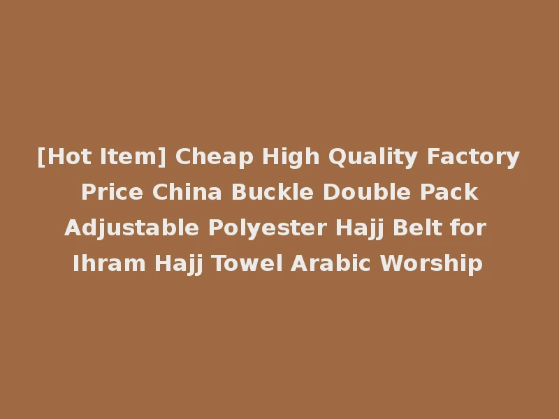 [Hot Item] Cheap High Quality Factory Price China Buckle Double Pack Adjustable Polyester Hajj Belt for Ihram Hajj Towel Arabic Worship