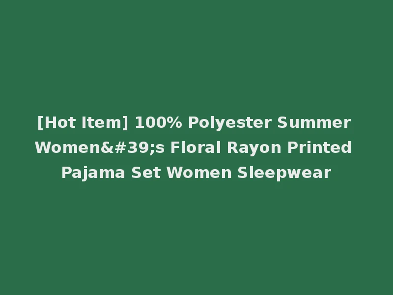 [Hot Item] 100% Polyester Summer Women's Floral Rayon Printed Pajama Set Women Sleepwear