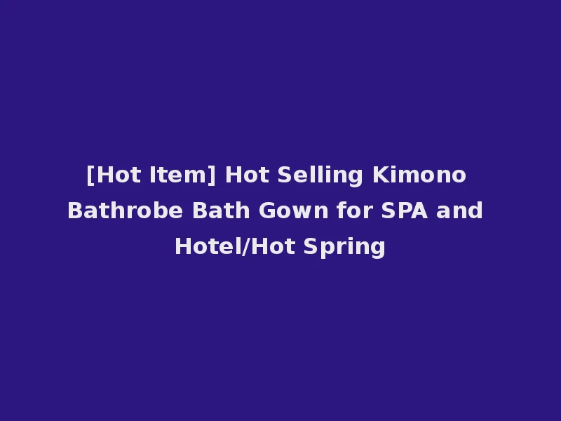 [Hot Item] Hot Selling Kimono Bathrobe Bath Gown for SPA and Hotel/Hot Spring