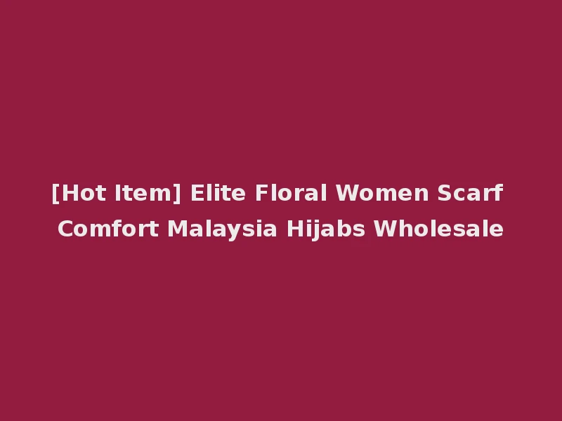 [Hot Item] Elite Floral Women Scarf Comfort Malaysia Hijabs Wholesale