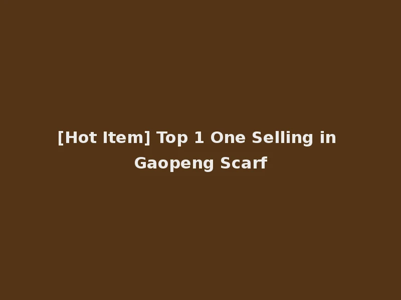 [Hot Item] Top 1 One Selling in Gaopeng Scarf